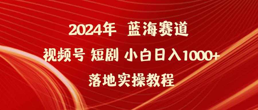 （9634期）2024年蓝海赛道视频号短剧 小白日入1000+落地实操教程-泰戈创艺资源库