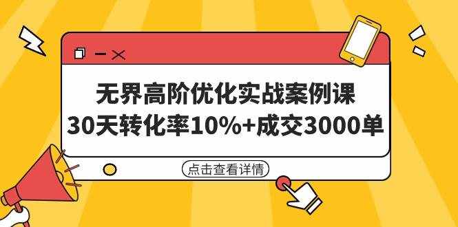 （9409期）无界高阶优化实战案例课，30天转化率10%+成交3000单（8节课）-泰戈创艺资源库
