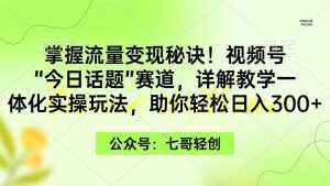 (9437期)掌握流量变现秘诀!视频号“今日话题”赛道,一体化实操玩法,助你日入300+-泰戈创艺资源库