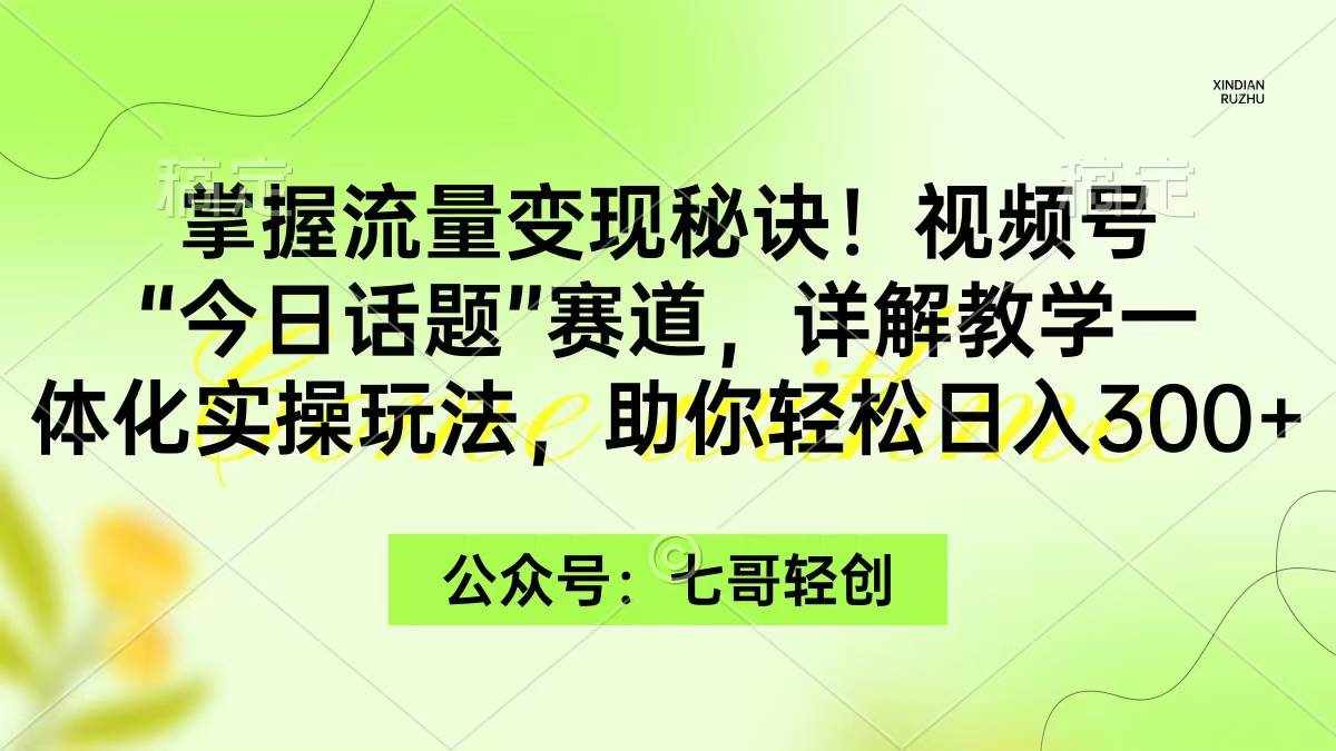 （9437期）掌握流量变现秘诀！视频号“今日话题”赛道，一体化实操玩法，助你日入300+-泰戈创艺资源库