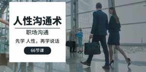（10183期）人性 沟通术：职场沟通，先学 人性，再学说话（66节课）-泰戈创艺资源库