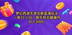 (9612期)梦幻西游手游全新蓝海玩法 一单35 小白一部手机无脑操作 日入3000+轻轻…-泰戈创艺资源库