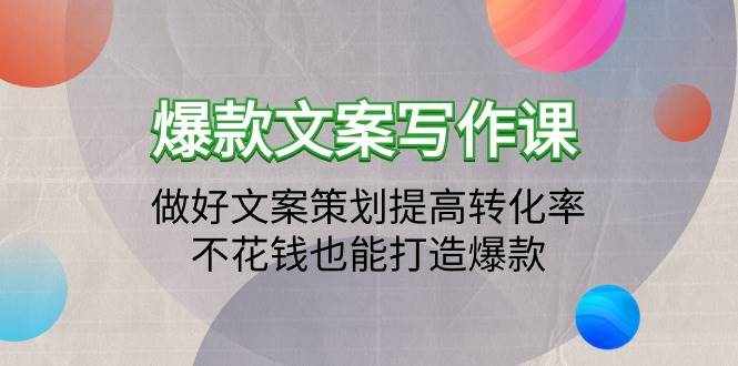 （9508期）爆款文案写作课：做好文案策划提高转化率，不花钱也能打造爆款（19节课）-泰戈创艺资源库