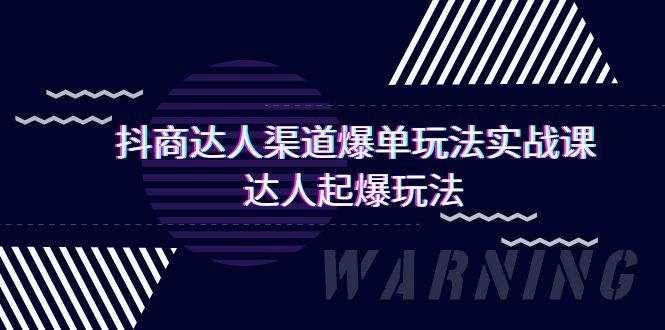 （9500期）抖商达人-渠道爆单玩法实操课，达人起爆玩法（29节课）-泰戈创艺资源库