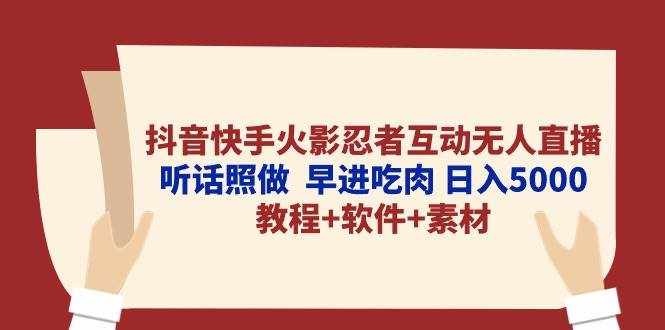 （10255期）抖音快手火影忍者互动无人直播 听话照做  早进吃肉 日入5000+教程+软件…-泰戈创艺资源库