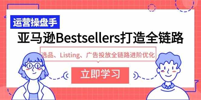 （9801期）亚马逊Bestsellers打造全链路，选品、Listing、广告投放全链路进阶优化-泰戈创艺资源库