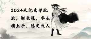 （10239期）2024天纪玄学玩法，零基础上手，稳定收入（教程+工具）-泰戈创艺资源库