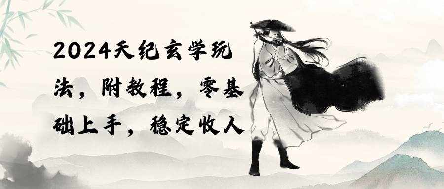 （10239期）2024天纪玄学玩法，零基础上手，稳定收入（教程+工具）-泰戈创艺资源库