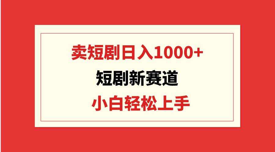 （9467期）短剧新赛道：卖短剧日入1000+，小白轻松上手，可批量-泰戈创艺资源库