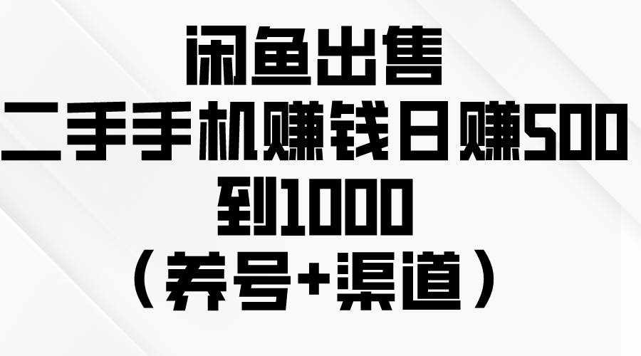 （10269期）闲鱼出售二手手机赚钱，日赚500到1000（养号+渠道）-泰戈创艺资源库