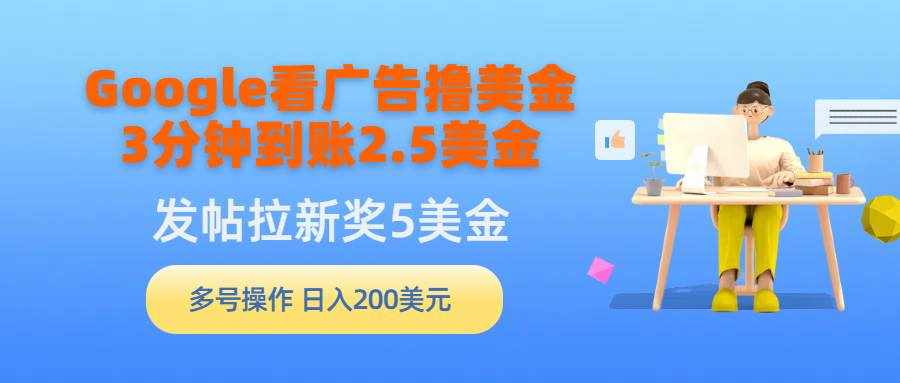 （9678期）Google看广告撸美金，3分钟到账2.5美金，发帖拉新5美金，多号操作，日入…-泰戈创艺资源库