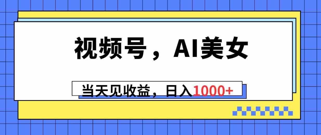 （10281期）视频号，Ai美女，当天见收益，日入1000+-泰戈创艺资源库