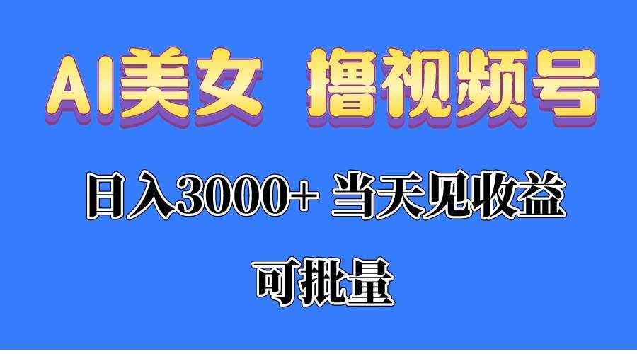（10471期）AI美女 撸视频号分成，当天见收益，日入3000+，可批量！！！-泰戈创艺资源库