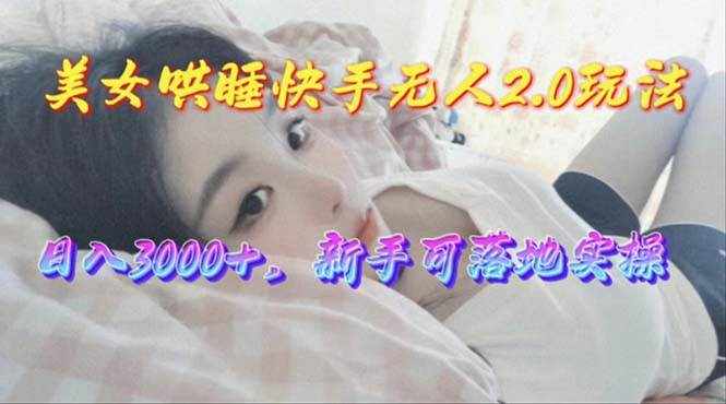 （10437期）美女哄睡快手无人2.0赛道，日收3000+，新手可落地实操-泰戈创艺资源库