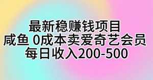 (10369期)最新稳赚钱项目 咸鱼 0成本卖爱奇艺会员 每日收入200-500-泰戈创艺资源库