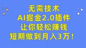 (9535期)无需技术,AI掘金2.0插件让你轻松赚钱,短期做到月入3万!-泰戈创艺资源库