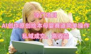 （9726期）冷门项目，AI创作原创绘本母婴赛道简单操作，私域成交，高收益-泰戈创艺资源库