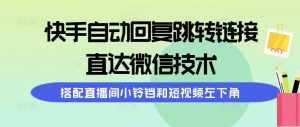 (9808期)快手自动回复跳转链接,直达微信技术,搭配直播间小铃铛和短视频左下角-泰戈创艺资源库