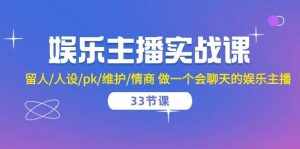 （10399期）娱乐主播实战课  留人/人设/pk/维护/情商 做一个会聊天的娱乐主播-33节课-泰戈创艺资源库