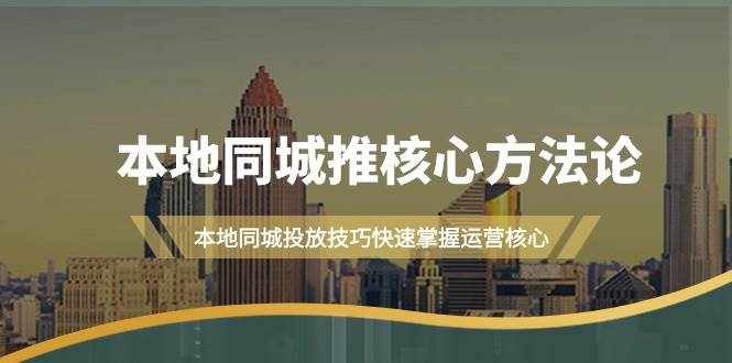 （9439期）本地同城·推核心方法论，本地同城投放技巧快速掌握运营核心（16节课）-泰戈创艺资源库