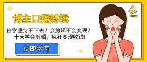 （9474期）博主-口播剪辑，自学坚持不下去？会剪辑不会变现？十天学会剪辑，疯狂收钱-泰戈创艺资源库