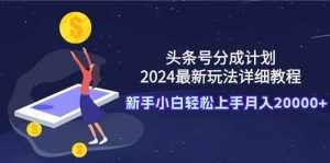 (9530期)头条号分成计划:2024最新玩法详细教程,新手小白轻松上手月入20000+-泰戈创艺资源库