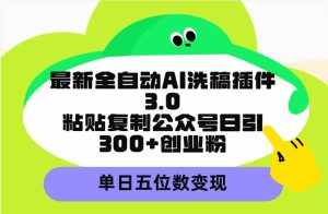 (9662期)最新全自动AI洗稿插件3.0,粘贴复制公众号日引300+创业粉,单日五位数变现-泰戈创艺资源库