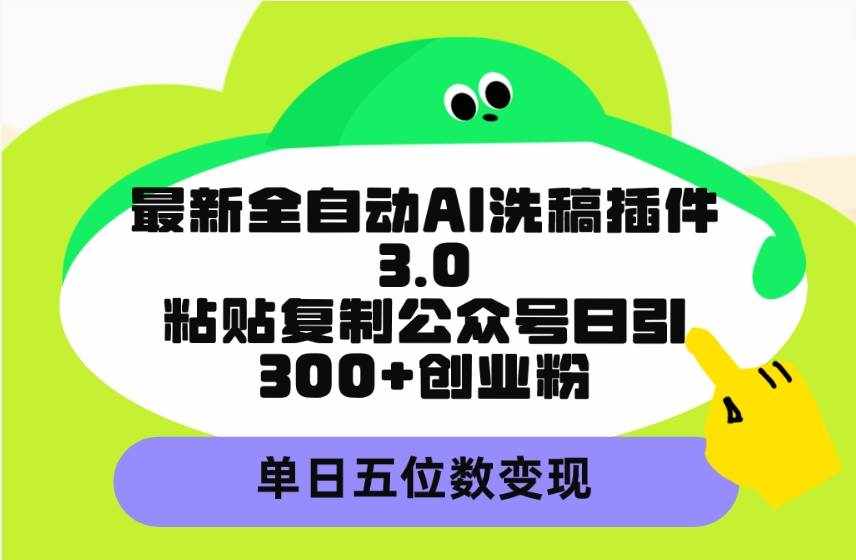 （9662期）最新全自动AI洗稿插件3.0，粘贴复制公众号日引300+创业粉，单日五位数变现-泰戈创艺资源库