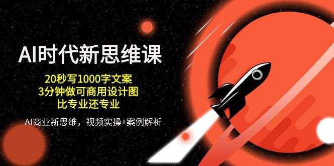 （10535期）AI 时代新思维课，20秒写1000字文案/3分钟做可商用设计图/比专业还专业-泰戈创艺资源库