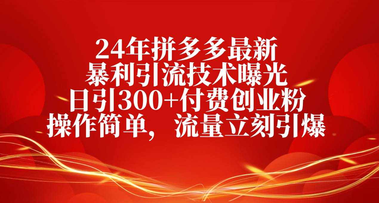 （10559期）24年拼多多最新暴利引流技术曝光，日引300+付费创业粉，操作简单，流量…-泰戈创艺资源库