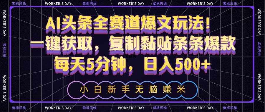 （10580期）AI头条全赛道爆文玩法！一键获取，复制黏贴条条爆款，每天5分钟，日入500+-泰戈创艺资源库