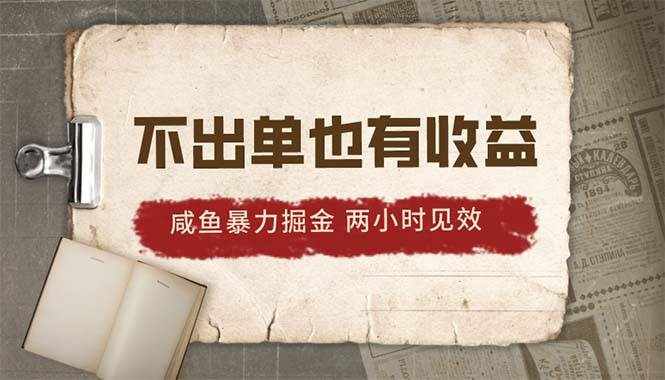 （10562期）2024咸鱼暴力掘金，不出单也有收益，两小时见效，当天突破500+-泰戈创艺资源库