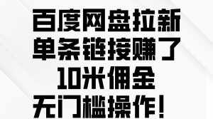 （10304期）百度网盘拉新，单条链接赚了10米佣金，无门槛操作！-泰戈创艺资源库