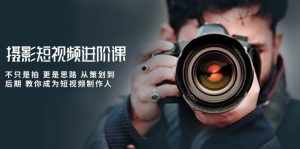 （10230期）摄影短视频进阶课，不只是拍 更是思路 从策划到后期 教你成为短视频制作人-泰戈创艺资源库