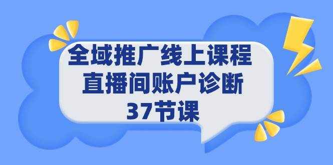 （9577期）全域推广线上课程 _ 直播间账户诊断 37节课-泰戈创艺资源库