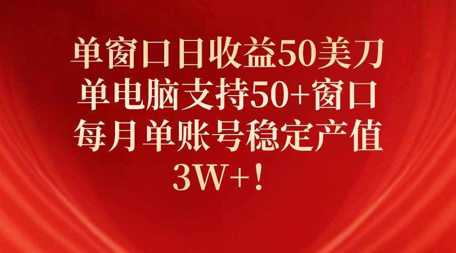 （10144期）单窗口日收益50美刀，单电脑支持50+窗口，每月单账号稳定产值3W+！-泰戈创艺资源库