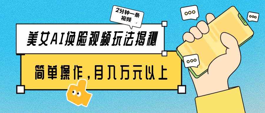 （9836期）美女AI换脸视频玩法揭秘：2分钟制作一条，简单操作月入万元以上！-泰戈创艺资源库