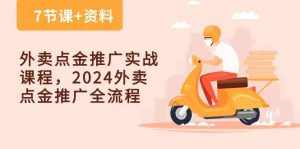 （10462期）外卖 点金推广实战课程，2024外卖 点金推广全流程（7节课+资料）-泰戈创艺资源库