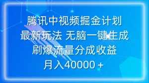 (9690期)腾讯中视频掘金计划,最新玩法 无脑一键生成 刷爆流量分成收益 月入40000+-泰戈创艺资源库