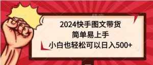 （9958期）2024快手图文带货，简单易上手，小白也轻松可以日入500+-泰戈创艺资源库