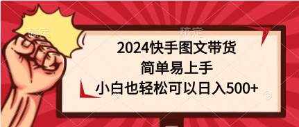 （9958期）2024快手图文带货，简单易上手，小白也轻松可以日入500+-泰戈创艺资源库