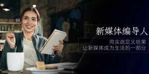 （10722期）新媒体-编导人，用实战定义结果，让新媒体成为生活的一部分 (84节课)-泰戈创艺资源库