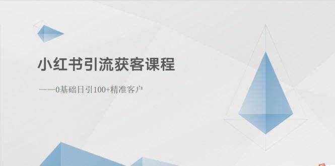 （10698期）小红书引流获客课程：0基础日引100+精准客户-泰戈创艺资源库