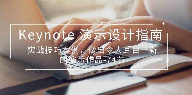 （10719期）Keynote 演示-设计指南，实战技巧案例，做出令人耳目一新的演示作品-74节-泰戈创艺资源库