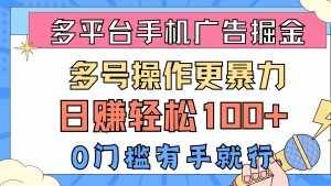 (10702期)多平台手机广告掘, 多号操作更暴力,日赚轻松100+,0门槛有手就行-泰戈创艺资源库