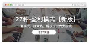 (10726期)27种-盈利模式【新版】会模式,赚大钱,解决企业六大困境 (27节课)-泰戈创艺资源库