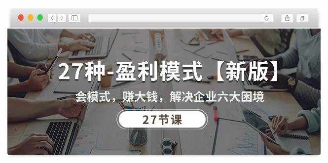 （10726期）27种-盈利模式【新版】会模式，赚大钱，解决企业六大困境 (27节课)-泰戈创艺资源库