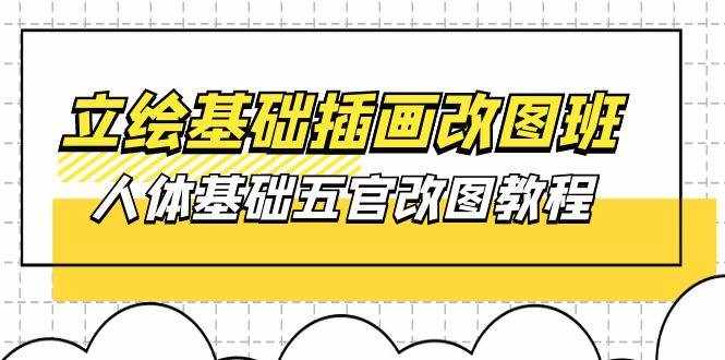 （10689期）立绘基础-插画改图班【第1期】：人体基础五官改图教程- 37节视频+课件-泰戈创艺资源库