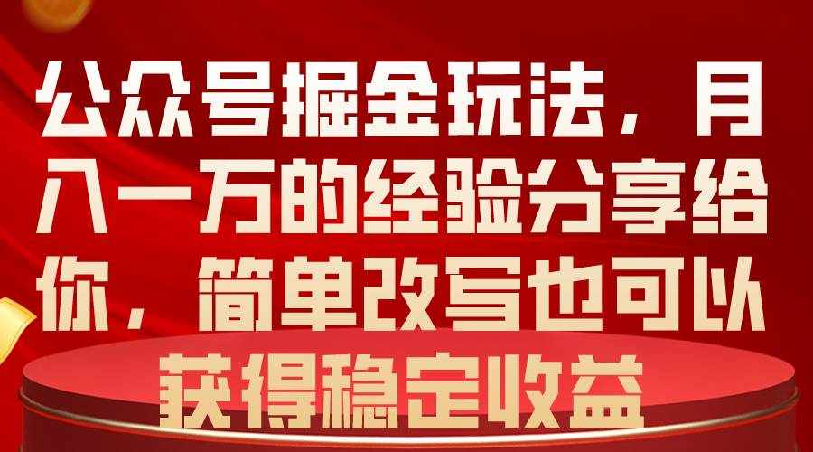 （10753期）公众号掘金玩法，月入一万的经验分享给你，简单改写也可以获得稳定收益-泰戈创艺资源库