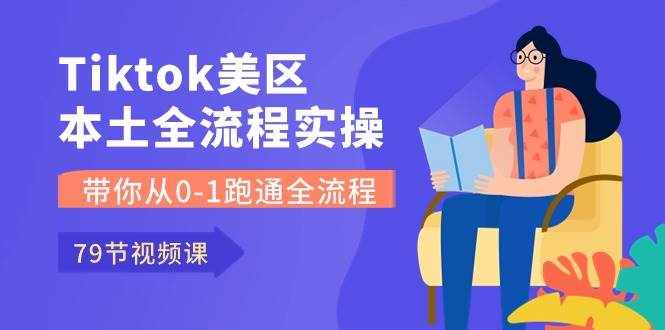 （10743期）Tiktok-美区本土全流程实操课，带你从0-1跑通全流程（79节课）-泰戈创艺资源库